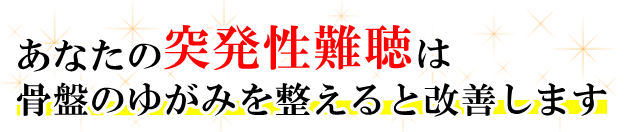 あなたの「突発性難聴」は、骨盤のゆがみを整えると改善します。