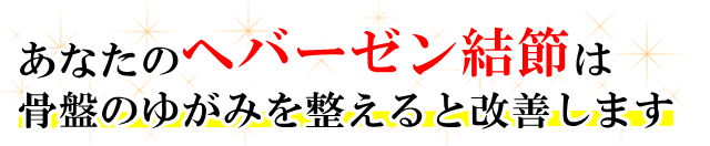 あなたの「ヘバーゼン結節」は骨盤のゆがみを整えると改善します